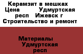Керамзит в мешках › Цена ­ 100 - Удмуртская респ., Ижевск г. Строительство и ремонт » Материалы   . Удмуртская респ.,Ижевск г.